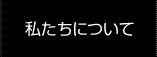 私たちについて